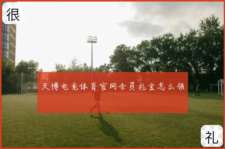天博电竞体育官网会员礼金怎么领