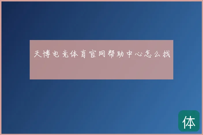 天博电竞体育官网帮助中心怎么找