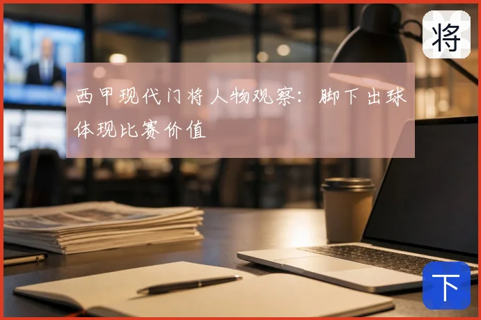 西甲现代门将人物观察：脚下出球体现比赛价值