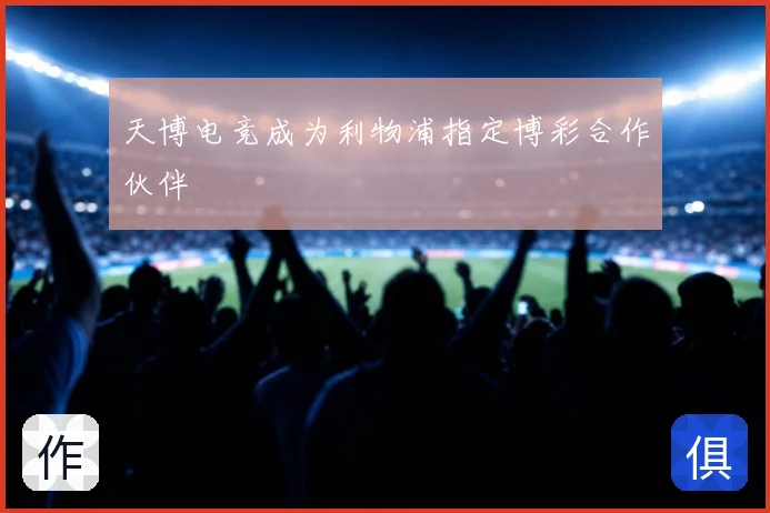 天博电竞成为利物浦指定博彩合作伙伴