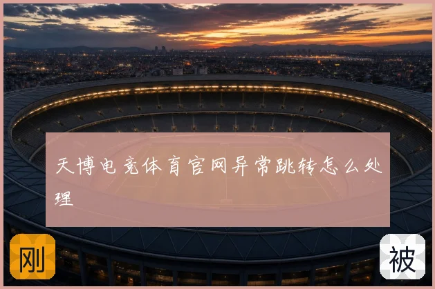 天博电竞体育官网异常跳转怎么处理