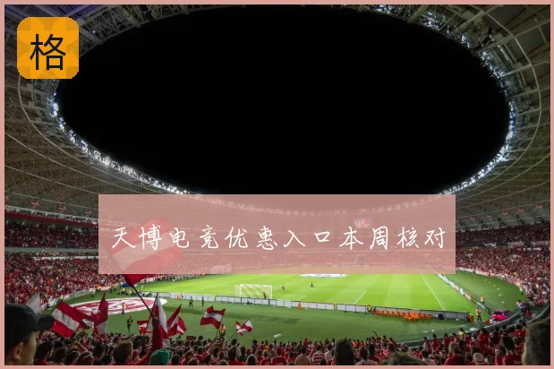 天博电竞优惠入口本周核对
