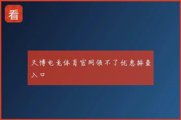 天博电竞体育官网领不了优惠排查入口