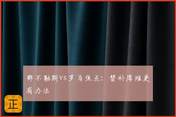 那不勒斯vs罗马焦点：替补席谁更有办法