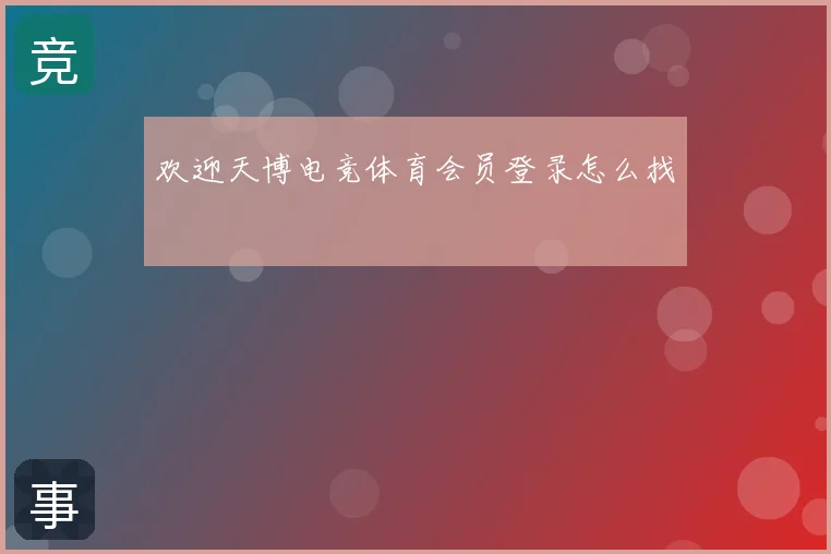 欢迎天博电竞体育会员登录怎么找