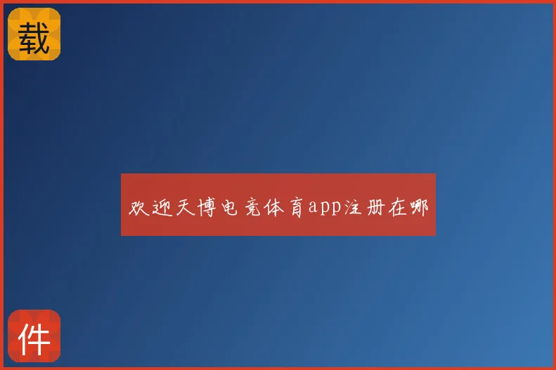 欢迎天博电竞体育app注册在哪