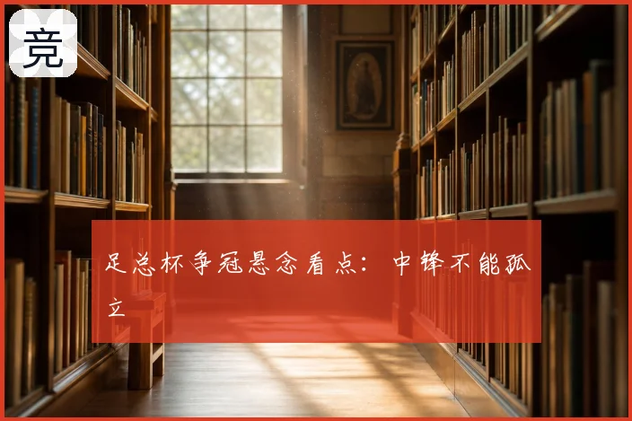 足总杯争冠悬念看点：中锋不能孤立