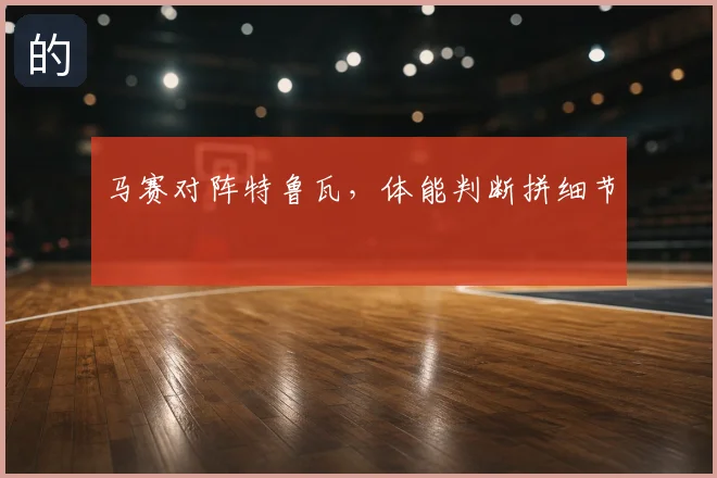 马赛对阵特鲁瓦，体能判断拼细节