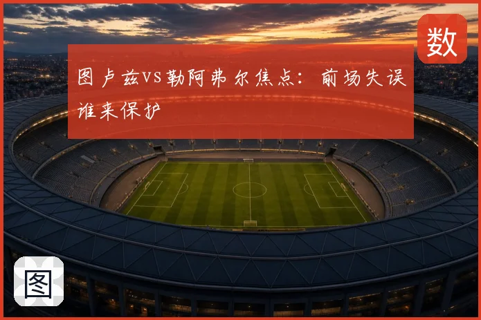 图卢兹vs勒阿弗尔焦点：前场失误谁来保护
