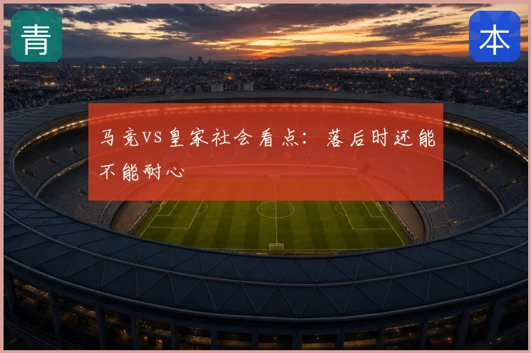 马竞vs皇家社会看点:落后时还能不能耐心