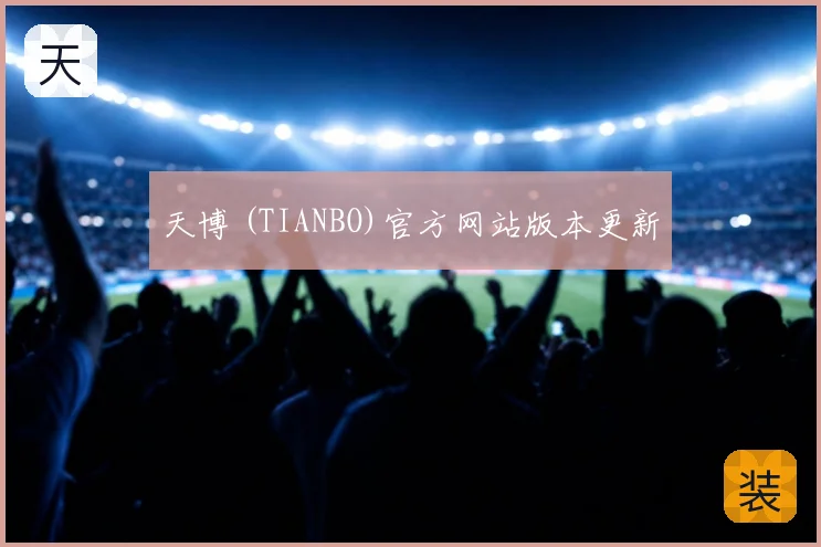 天博 (TIANBO)官方网站版本更新