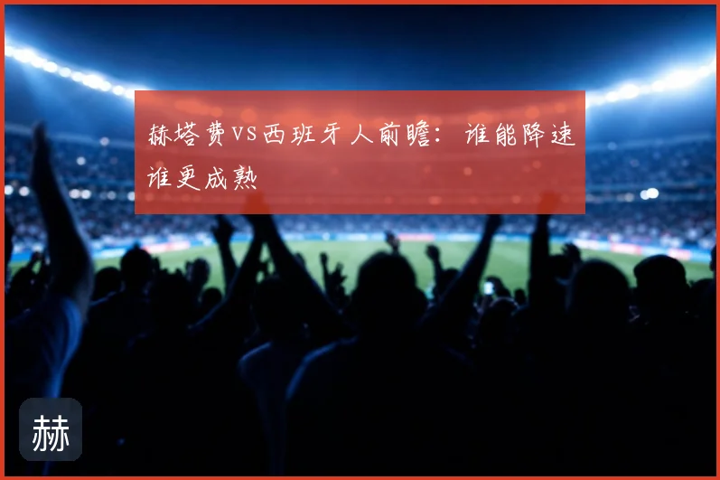 赫塔费vs西班牙人前瞻：谁能降速谁更成熟