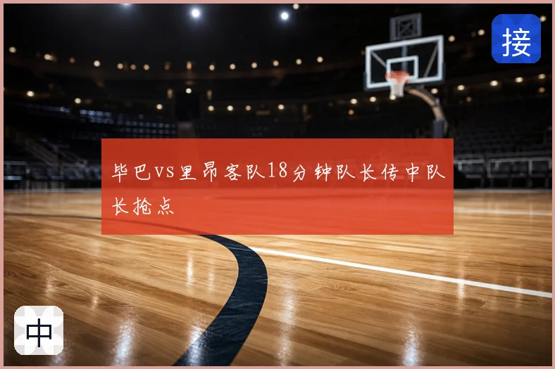 毕巴vs里昂客队18分钟队长传中队长抢点