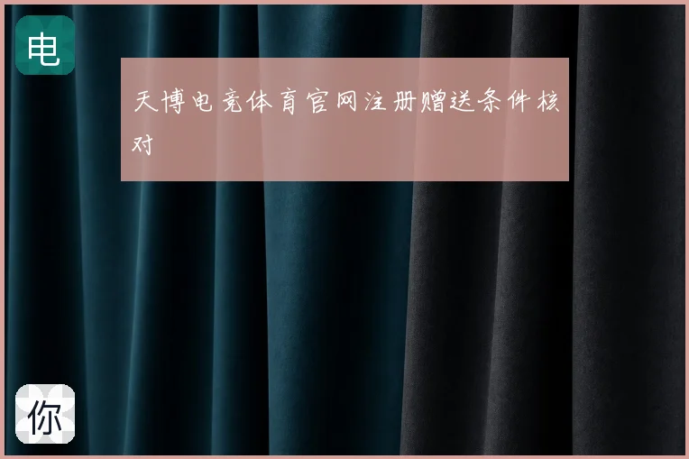 天博电竞体育官网注册赠送条件核对